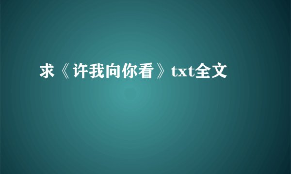 求《许我向你看》txt全文