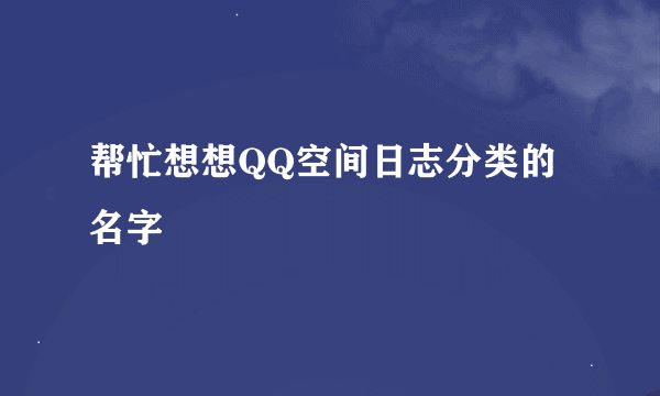 帮忙想想QQ空间日志分类的名字