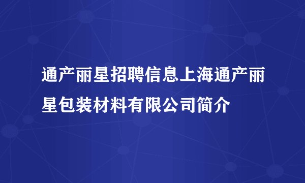 通产丽星招聘信息上海通产丽星包装材料有限公司简介