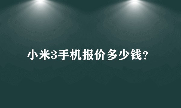 小米3手机报价多少钱？