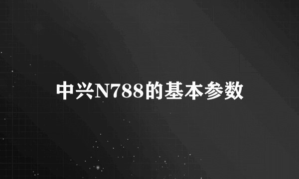 中兴N788的基本参数
