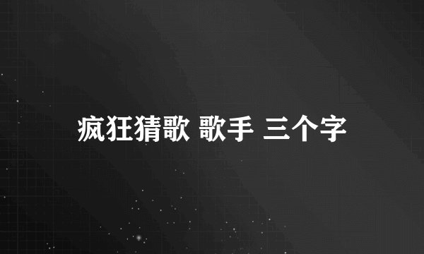 疯狂猜歌 歌手 三个字