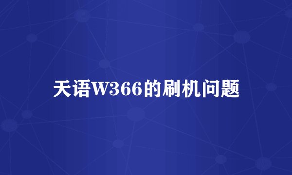 天语W366的刷机问题