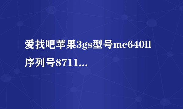 爱找吧苹果3gs型号mc640ll 序列号87117rcvedg能帮我查一下吗谢谢了。