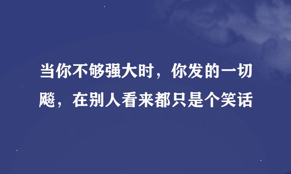 当你不够强大时，你发的一切飚，在别人看来都只是个笑话