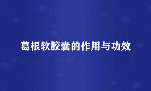 葛根软胶囊的作用与功效
