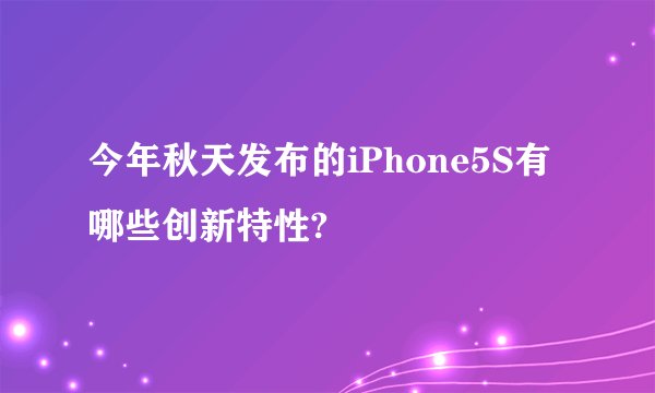 今年秋天发布的iPhone5S有哪些创新特性?