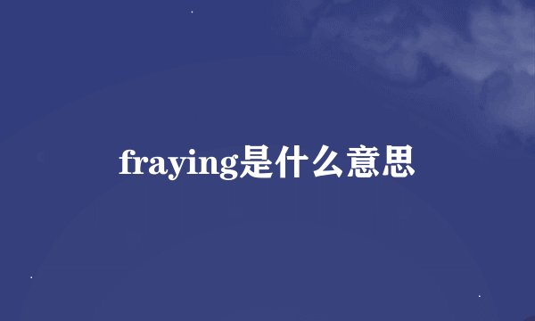 fraying是什么意思
