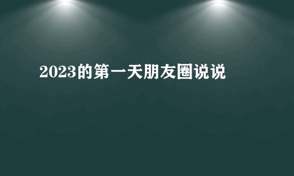 2023的第一天朋友圈说说