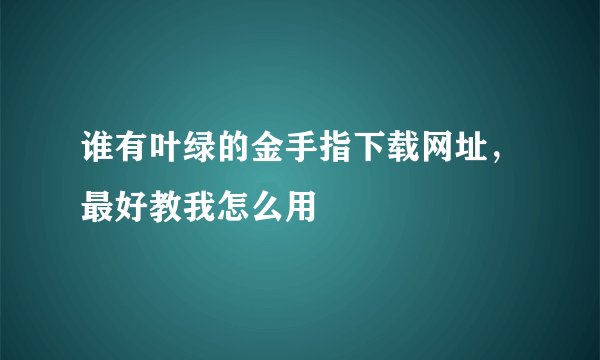 谁有叶绿的金手指下载网址，最好教我怎么用