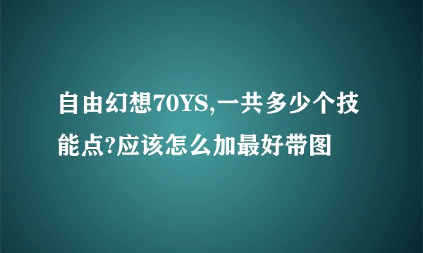 自由幻想70YS,一共多少个技能点?应该怎么加最好带图