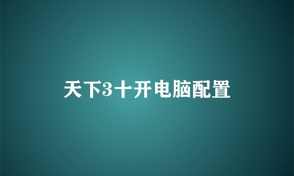 天下3十开电脑配置