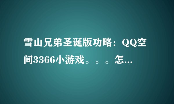 雪山兄弟圣诞版功略：QQ空间3366小游戏。。。怎么玩都玩不到高分呢，万其是有BOSS的时候
