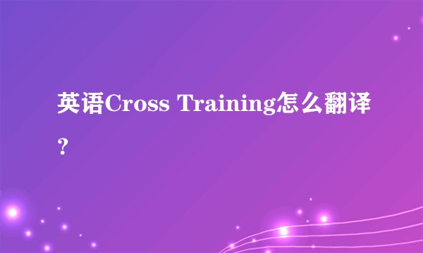 英语Cross Training怎么翻译？