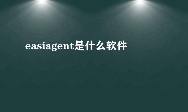 easiagent是什么软件