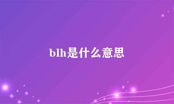 blh是什么意思
