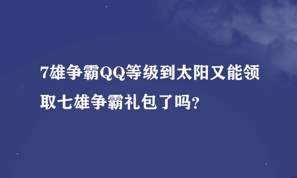 7雄争霸QQ等级到太阳又能领取七雄争霸礼包了吗？