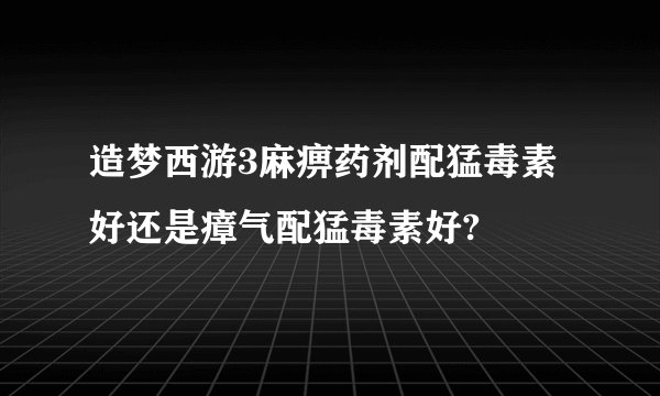 造梦西游3麻痹药剂配猛毒素好还是瘴气配猛毒素好?