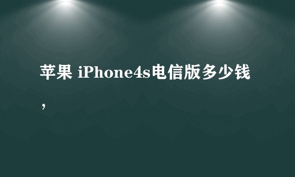 苹果 iPhone4s电信版多少钱，