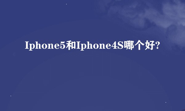 Iphone5和Iphone4S哪个好?