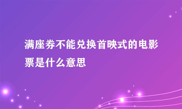 满座券不能兑换首映式的电影票是什么意思