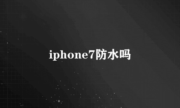 iphone7防水吗