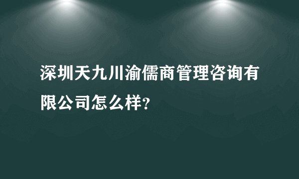 深圳天九川渝儒商管理咨询有限公司怎么样？