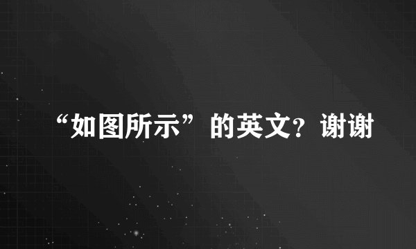 “如图所示”的英文？谢谢