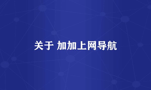 关于 加加上网导航