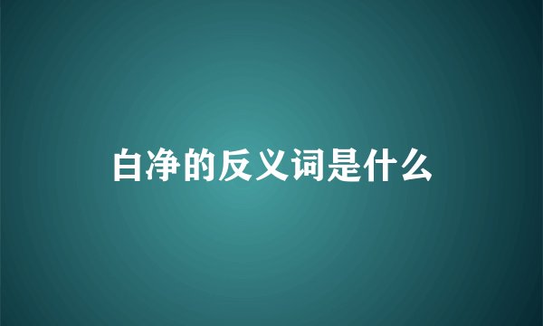 白净的反义词是什么