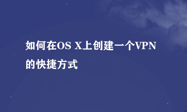 如何在OS X上创建一个VPN的快捷方式
