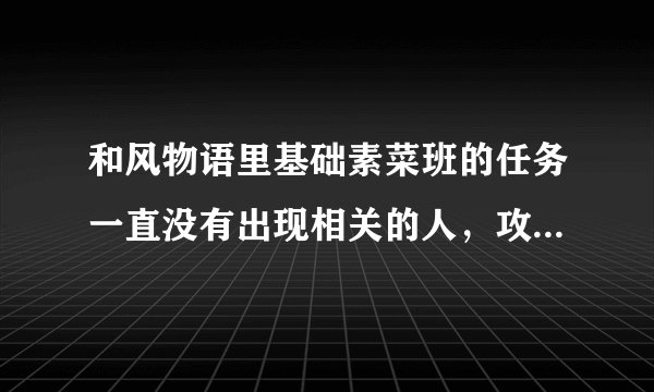 和风物语里基础素菜班的任务一直没有出现相关的人，攻略说要建茶园，请问哪个建筑是茶园呢。。。