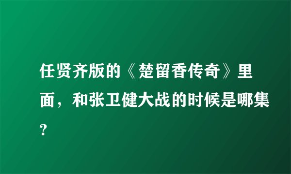 任贤齐版的《楚留香传奇》里面，和张卫健大战的时候是哪集？