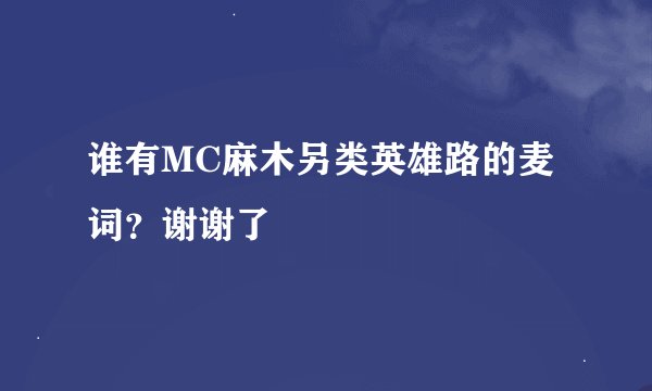 谁有MC麻木另类英雄路的麦词？谢谢了