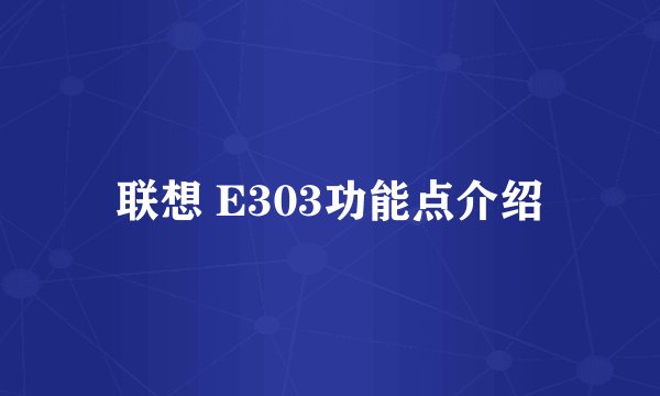 联想 E303功能点介绍