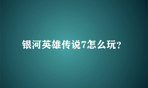 银河英雄传说7怎么玩？