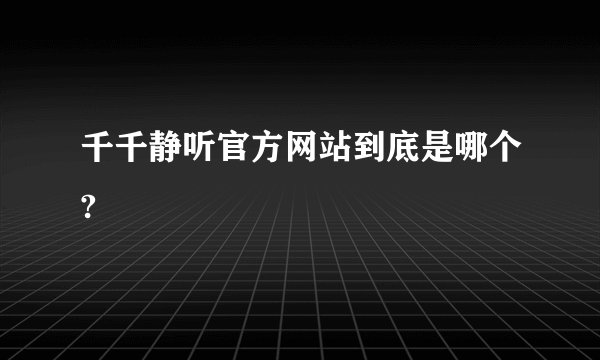千千静听官方网站到底是哪个?