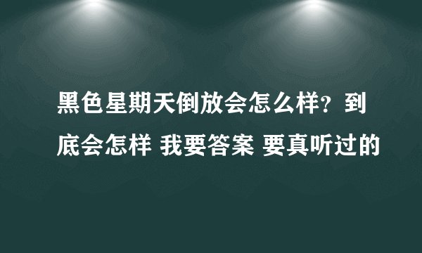 黑色星期天倒放会怎么样？到底会怎样 我要答案 要真听过的