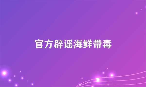 官方辟谣海鲜带毒