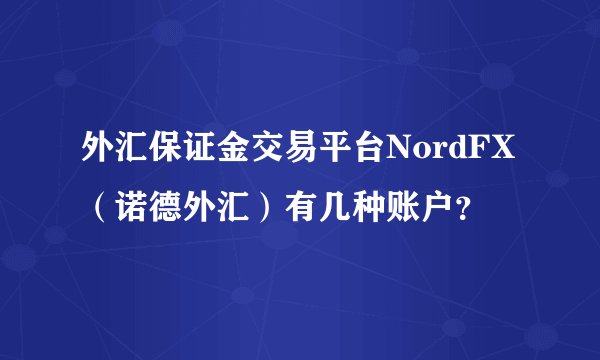 外汇保证金交易平台NordFX（诺德外汇）有几种账户？