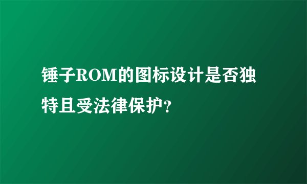 锤子ROM的图标设计是否独特且受法律保护？