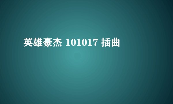 英雄豪杰 101017 插曲