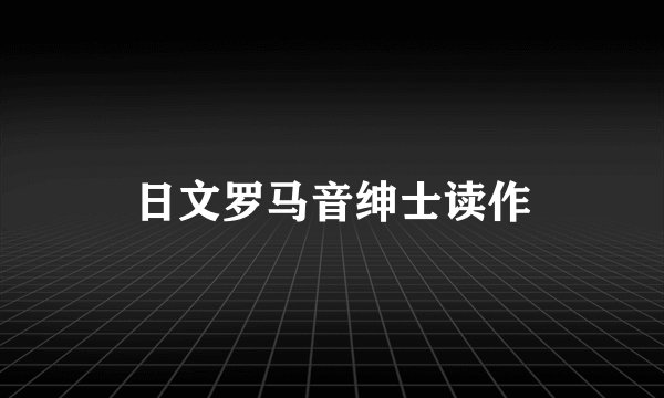 日文罗马音绅士读作