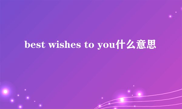 best wishes to you什么意思