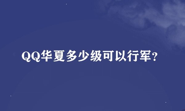 QQ华夏多少级可以行军？