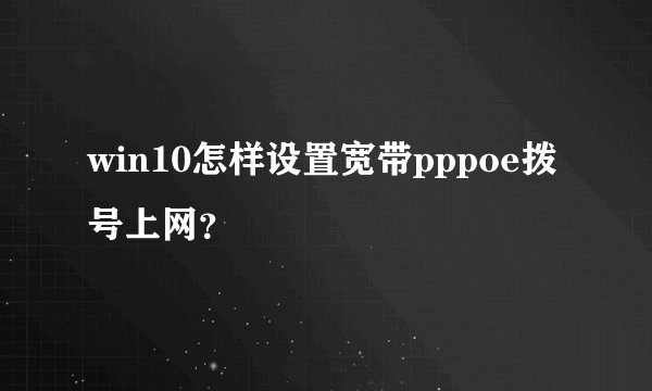 win10怎样设置宽带pppoe拨号上网？