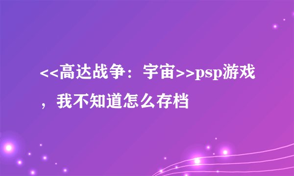 <<高达战争：宇宙>>psp游戏，我不知道怎么存档