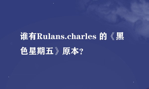 谁有Rulans.charles 的《黑色星期五》原本？
