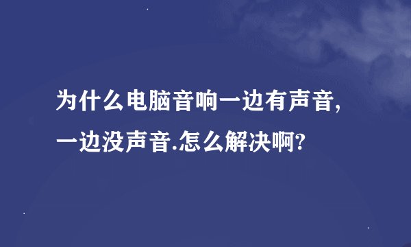 为什么电脑音响一边有声音,一边没声音.怎么解决啊?