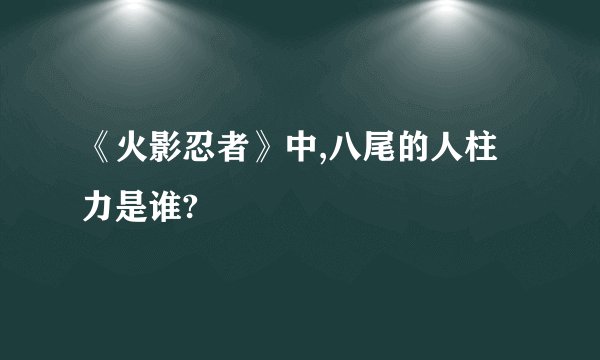 《火影忍者》中,八尾的人柱力是谁?
